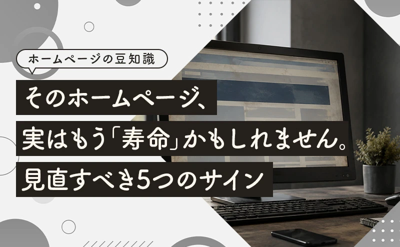 そのホームページ、実はもう「寿命」かもしれません。見直すべき5つのサイン